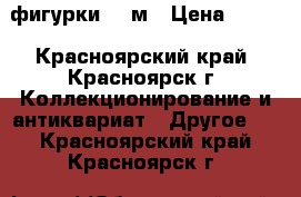 фигурки 54 м › Цена ­ 370 - Красноярский край, Красноярск г. Коллекционирование и антиквариат » Другое   . Красноярский край,Красноярск г.